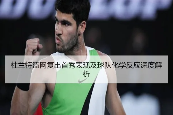 杜兰特篮网复出首秀表现及球队化学反应深度解析 | MILANSPORT