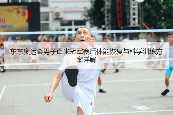 东京奥运会男子百米冠军赛后体能恢复与科学训练方案详解