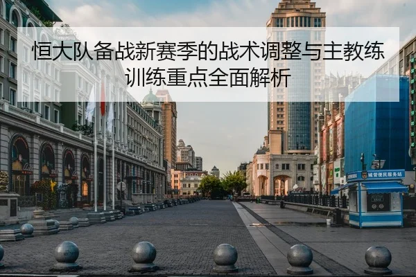恒大队备战新赛季的战术调整与主教练训练重点全面解析（MILANSPORT）